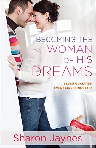 Sharon JaynesBecoming the Woman of His Dreams: Seven Qualities Every Man Longs For