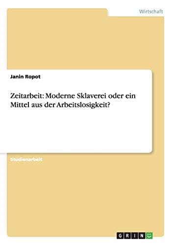 Zeitarbeit: Moderne Sklaverei oder ein Mittel aus der Arbeitslosigkeit? (German Edition)