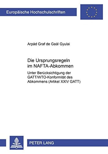 Die Ursprungsregeln Im Nafta-Abkommen: Unter Beruecksichtigung Der Gatt/Wto-Konformitaet Des Abkommens (Artikel XXIV Gatt): 3187 (Europaeische Hochschulschriften Recht)