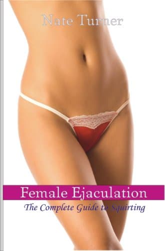 Female Ejaculation: The Complete Guide to Squirting