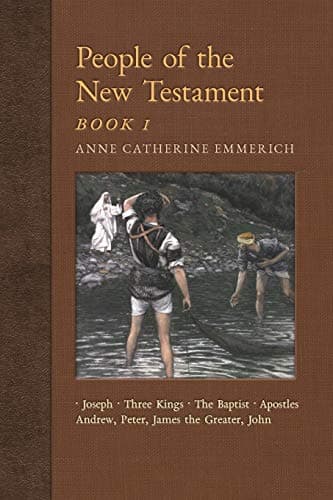 People of the New Testament, Book I: Joseph, the Three Kings, John the Baptist & Four Apostles (Andrew, Peter, James the Greater, John) (New Light on the Visions of Anne C. Emmerich)
