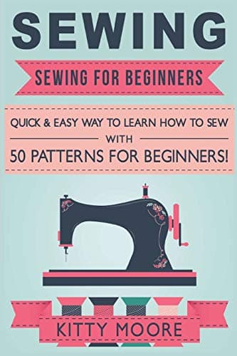 Sewing (5th Edition): Sewing For Beginners - Quick & Easy Way To Learn How To Sew With 50 Patterns for Beginners! Paperback – April 27, 2015