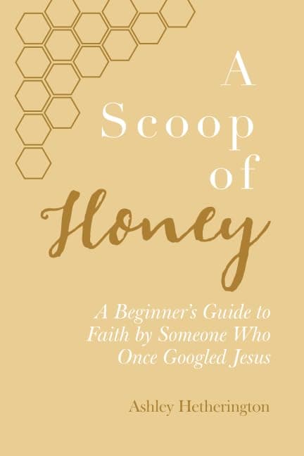 A Scoop Of Honey: A Beginner's Guide To Faith by Someone Who Once Googled Jesus
