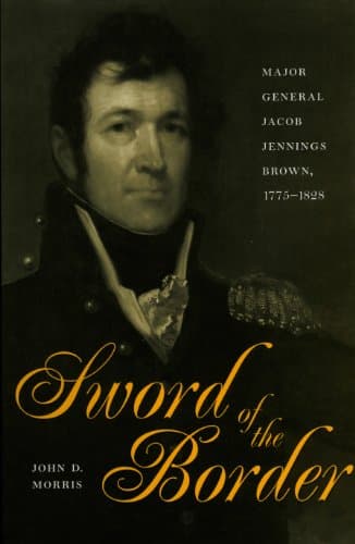 Sword of the Border:Major General Jacob Jennings Brown, 1775-1828