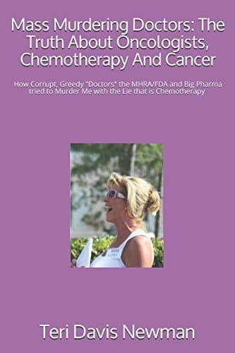 Mass Murdering Doctors: The Truth About Oncologists, Chemotherapy And Cancer: How Corrupt, Greedy "Doctors" the MHRA/FDA and Big Pharma tried to Murder Me with the Lie that is Chemotherapy & obstruct Paperback – August 7, 2017