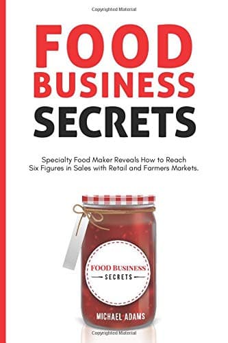 Food Business Secrets: Specialty Food Maker Reveals how to Reach Six Figures in Sales with Retail and Farmer's Markets