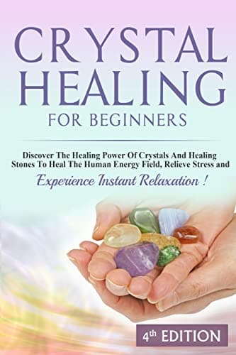 Crystal Healing For Beginners: Discover The Healing Power Of Crystals And Healing Stones To Heal The Human Energy Field, Relieve Stress and Experience Instant Relaxation Paperback – May 29, 2015