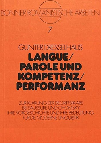 Langue / Parole Und Kompetenz / Performanz: Zur Klaerung Der Bergiffspaare Bei Saussure Und Chomsky. Ihre Vorgeschichte Und Ihre Bedeutung Fuer Die ... Linguistik: 7 (Bonner Romanistische Arbeiten)