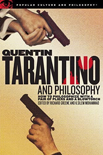 Quentin Tarantino and Philosophy: How to Philosophize with a Pair of Pliers and a Blowtorch (Popular Culture and Philosophy Book 29)