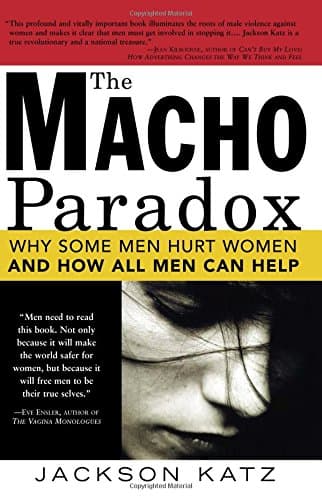 The Macho Paradox: Why Some Men Hurt Women and How All Men Can Help (How to End Domestic Violence, Mental and Emotional Abuse, and Sexual Harassment)