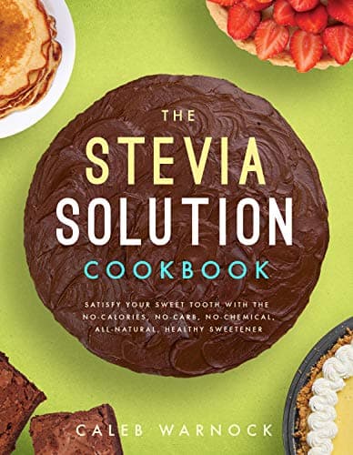 The Stevia Solution Cookbook: Satisfy Your Sweet Tooth with the No-Calories, No-Carb, No-Chemical, All-Natural, Healthy Sweetener