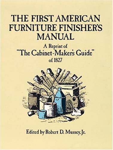 The First American Furniture Finisher's Manual: A Reprint of "The Cabinetmaker's Guide" of 1827