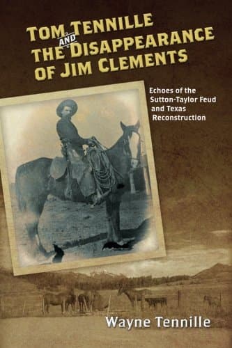 CREATESPACE Tom Tennille And The Disappearance of Jim Clements: Echoes of the Sutton-Taylor Feud and Texas Reconst