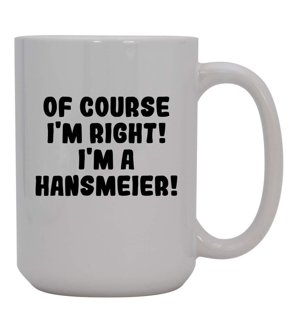 Of Course I'm Right! I'm A Hansmeier! - 15oz Ceramic Coffee Mug, White