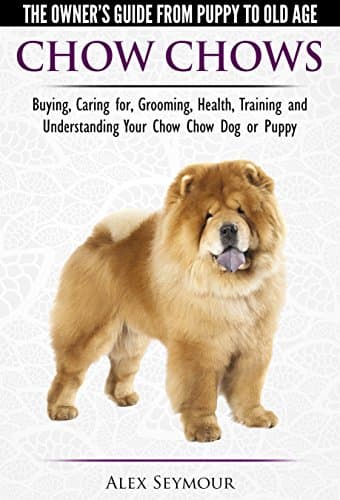 Chow Chows - The Owner's Guide From Puppy To Old Age - Buying, Caring for, Grooming, Health, Training and Understanding Your Chow Chow Dog or Puppy Kindle Edition