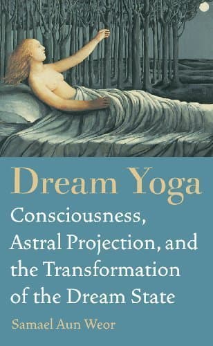 Dream Yoga: Consciousness, Astral Projection, and the Transformation of the Dream State by Samael Aun Weor (May 1 2010)