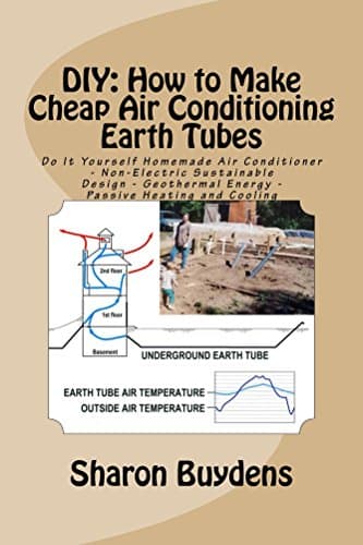 DIY: How to Make Cheap Air Conditioning Earth Tubes: Do It Yourself Homemade Air Conditioner - Non-Electric Sustainable Design - Geothermal Energy - Passive Heating and Cooling Kindle Edition