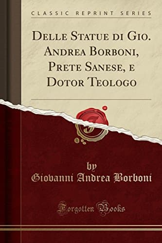 Delle Statue Di Gio. Andrea Borboni, Prete Sanese, E Dotor Teologo (Classic Reprint)
