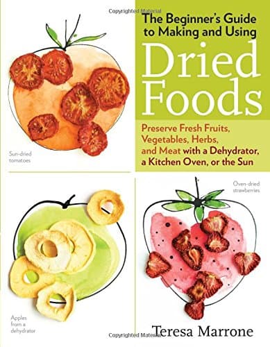 The Beginner's Guide to Making and Using Dried Foods: Preserve Fresh Fruits, Vegetables, Herbs, and Meat with a Dehydrator, a Kitchen Oven, or the Sun