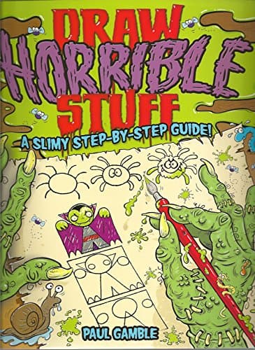 Draw Horrible Stuff: A Step-by-Step Guide to Drawing All Things Yucky!