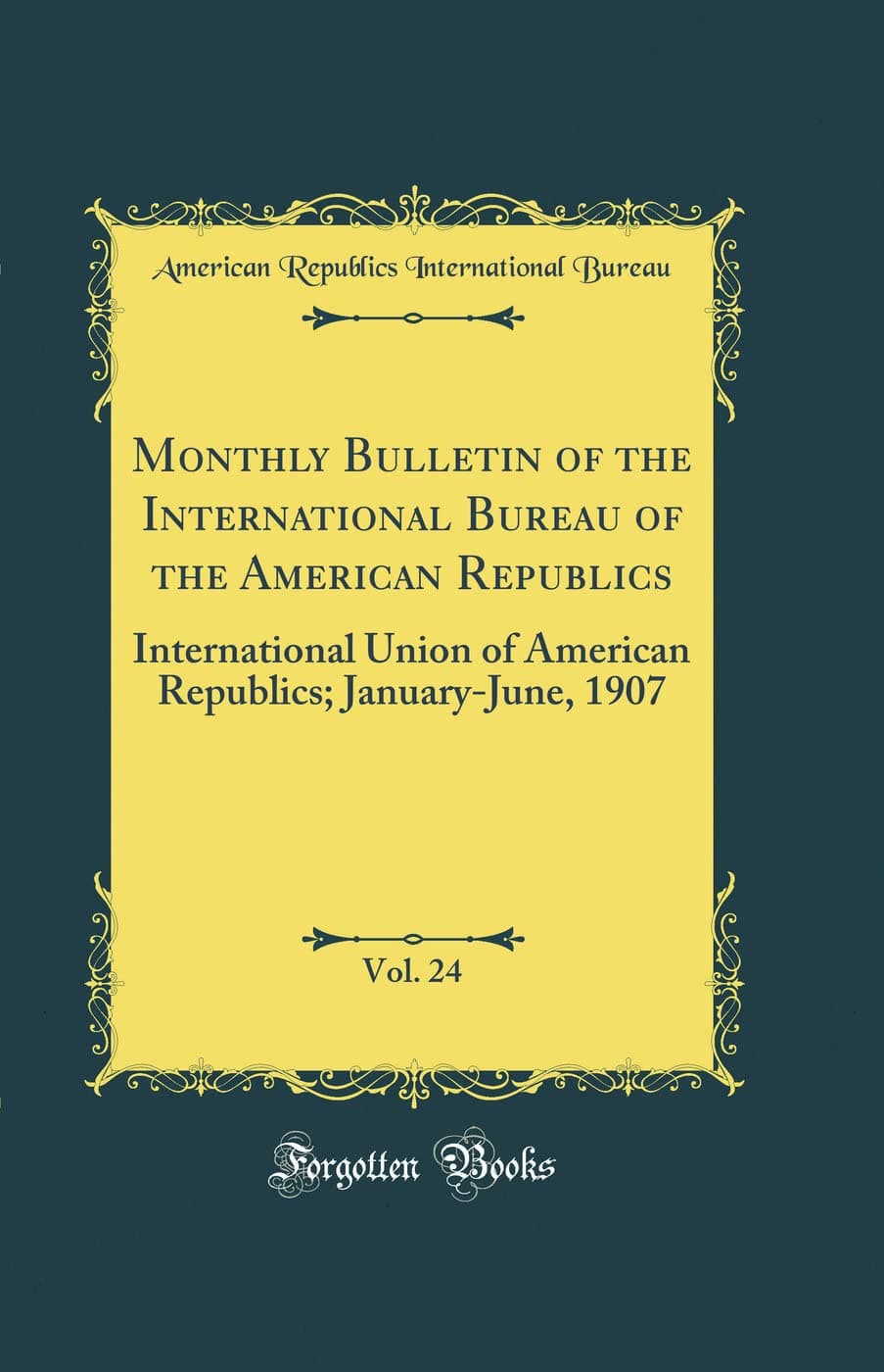 Monthly Bulletin of the International Bureau of the American Republics, Vol. 24: International Union of American Republics; January-June, 1907 (Classic Reprint)
