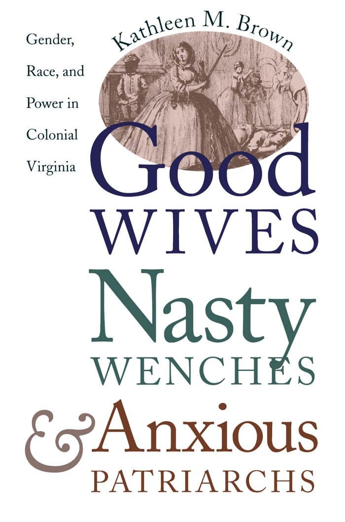 Good Wives, Nasty Wenches, and Anxious Patriarchs: Gender, Race, and Power in Colonial Virginia (Published by the Omohundro Institute of Early ... and the University of North Carolina Press)