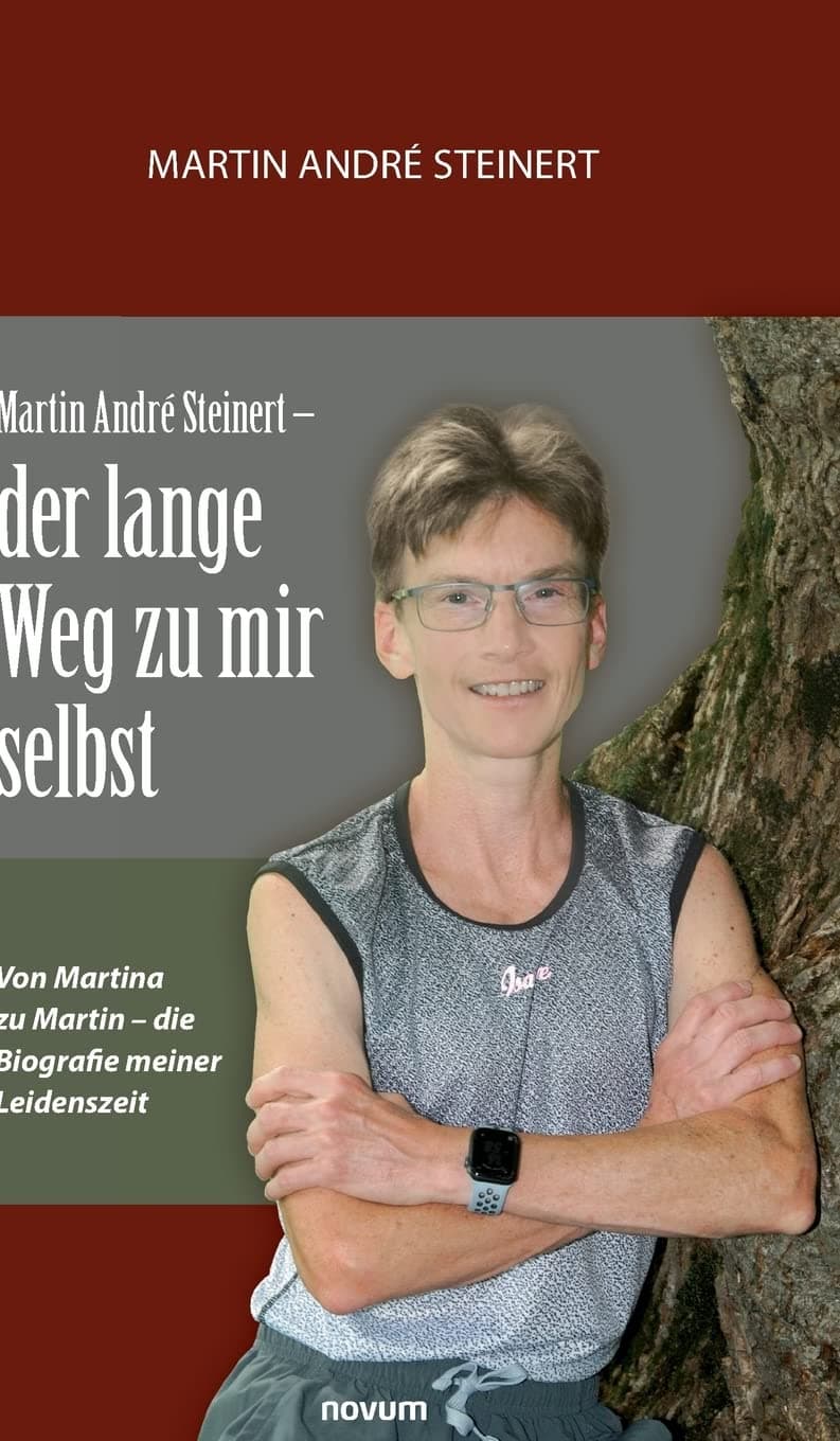 Martin André Steinert - der lange Weg zu mir selbst: Von Martina zu Martin - die Biografie meiner Leidenszeit