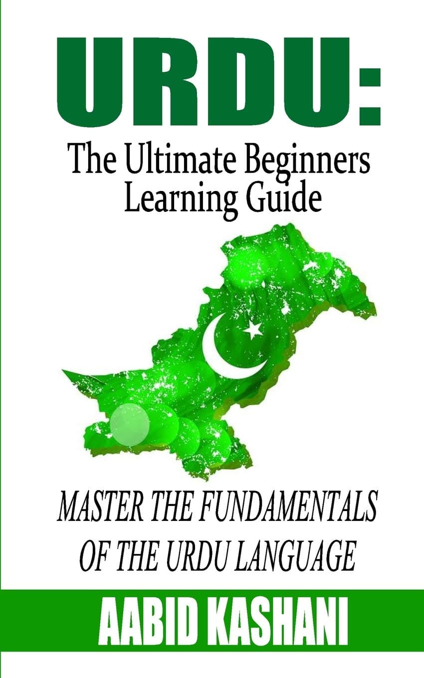 Urdu: The Ultimate Beginners Learning Guide: Master The Fundamentals Of The Urdu Language (Learn Urdu, Urdu Language, Urdu for Beginners)