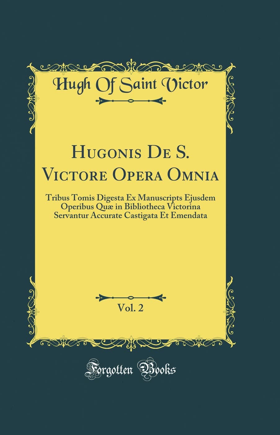 Hugonis De S. Victore Opera Omnia, Vol. 2: Tribus Tomis Digesta Ex Manuscripts Ejusdem Operibus Quæ in Bibliotheca Victorina Servantur Accurate Castigata Et Emendata (Classic Reprint)