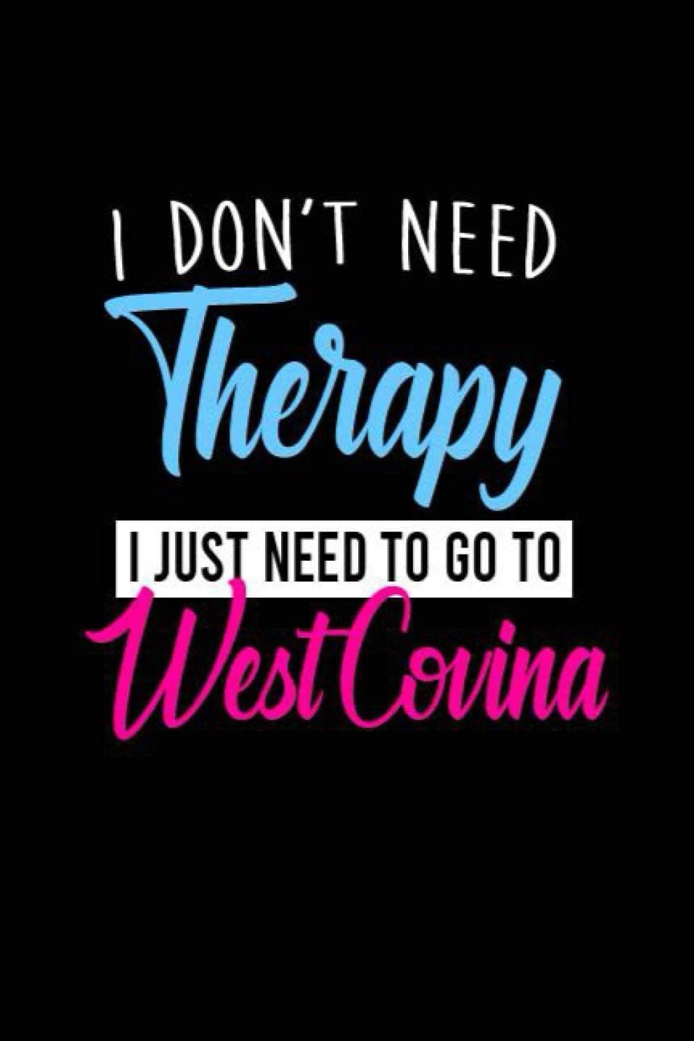 i don't need therapy i just need to go to West Covina: Personalized Notebook: Lined Notebook(6 x 9) / 120 lined pages / Journal, Diary, draw, Composition Notebook