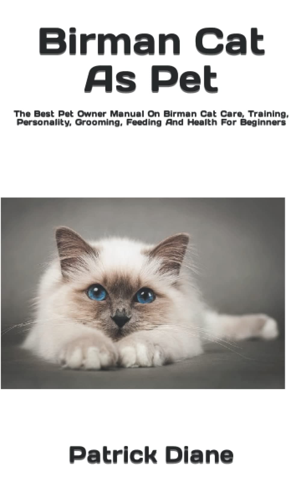 Birman Cat As Pet: The Best Pet Owner Manual On Birman Cat Care, Training, Personality, Grooming, Feeding And Health For Beginners