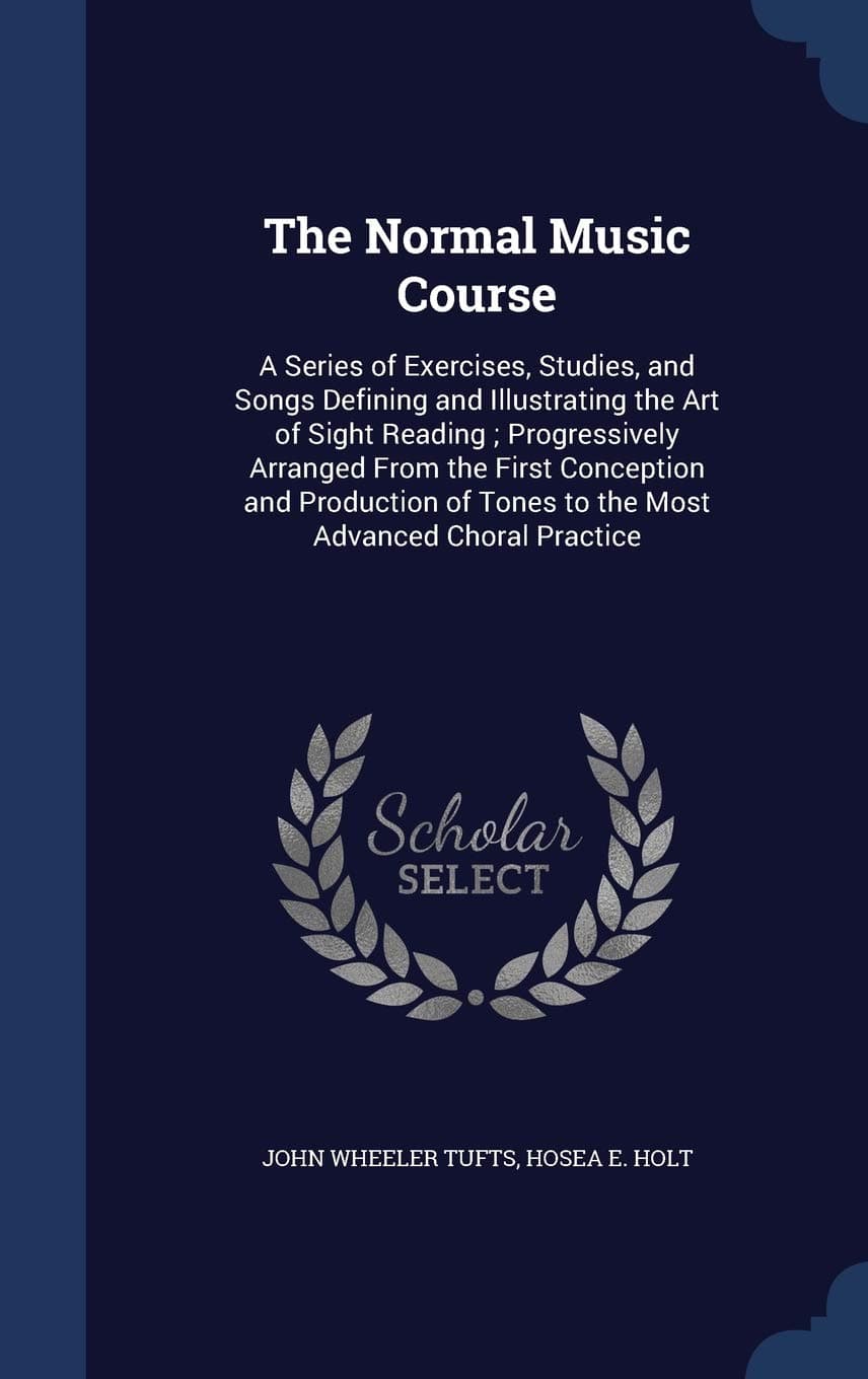 The Normal Music Course: A Series of Exercises, Studies, and Songs Defining and Illustrating the Art of Sight Reading ; Progressively Arranged From ... of Tones to the Most Advanced Choral Practice