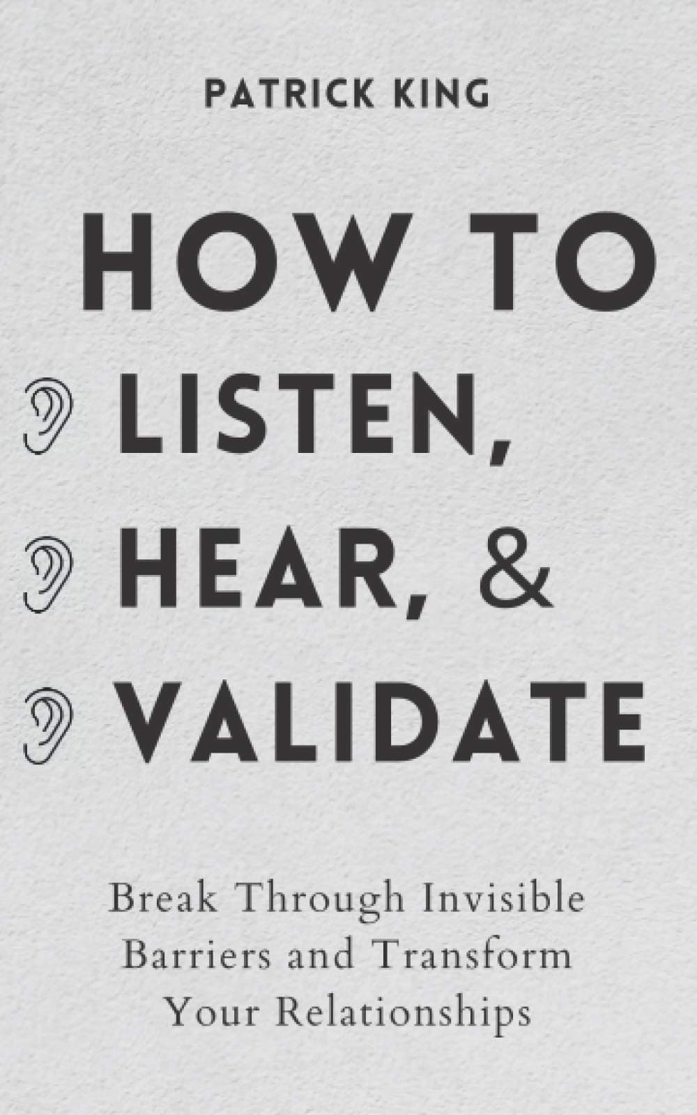 - How to Listen, Hear, and Validate: Break Through Invisible Barriers and Transform Your Relationships (How to be More Likable and Charismatic)