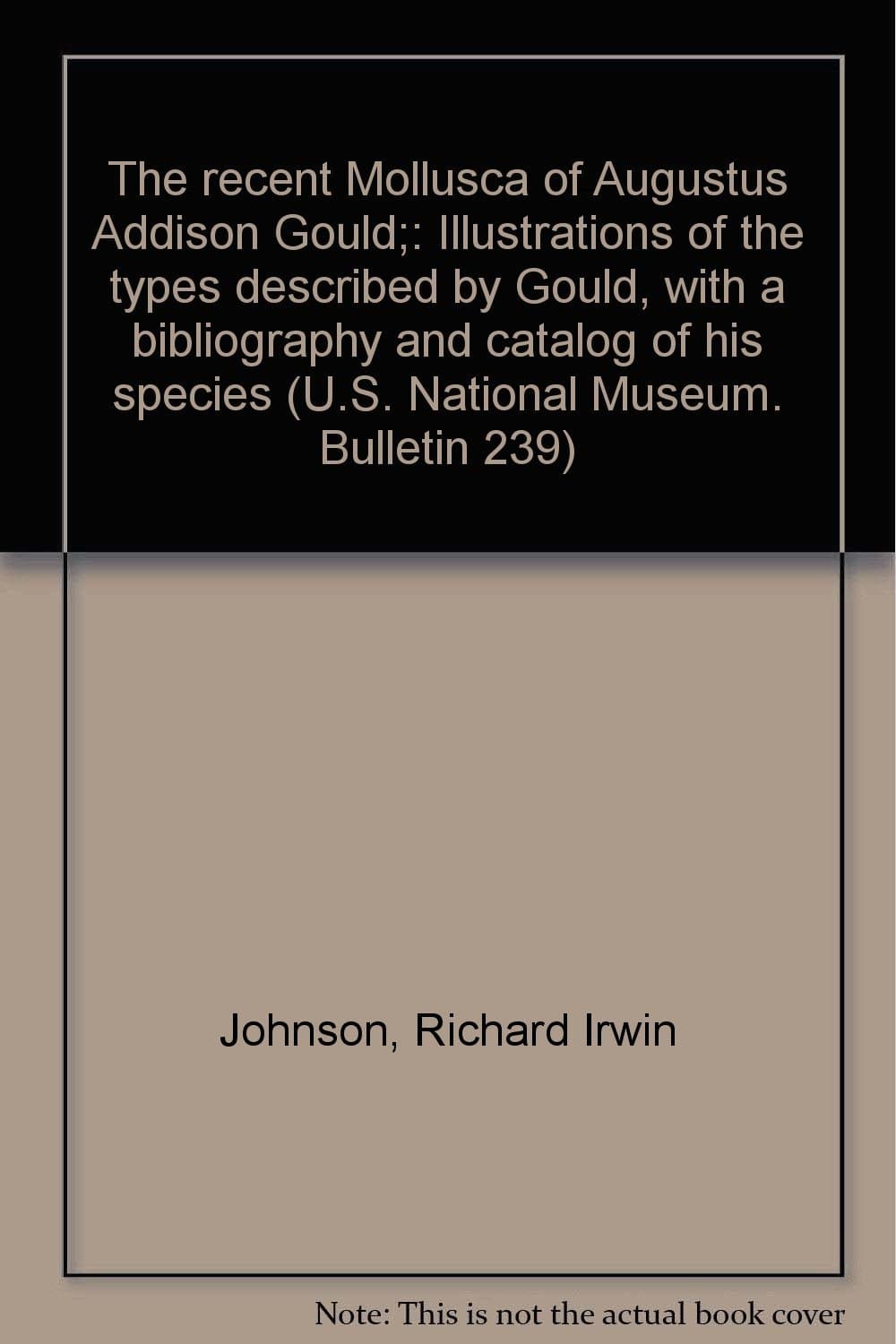 The recent Mollusca of Augustus Addison Gould;: Illustrations of the types described by Gould, with a bibliography and catalog of his species (U.S. National Museum. Bulletin 239)