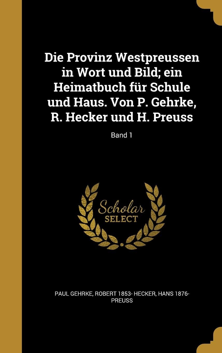 Die Provinz Westpreussen in Wort Und Bild; Ein Heimatbuch Fur Schule Und Haus. Von P. Gehrke, R. Hecker Und H. Preuss; Band 1