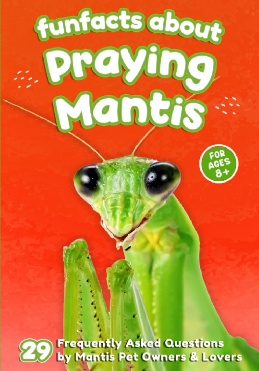 Fun Facts About Praying Mantis: 29 Frequently Asked Questions by Mantis Pet Owners & Lovers - Short Picture Book for Kids (The World of Rare Pets)
