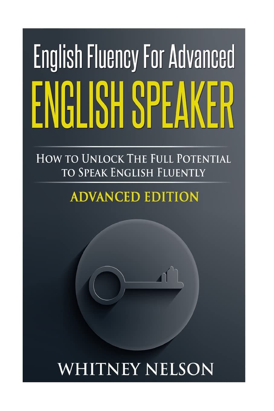 English Fluency for Advanced English Speaker: How to Unlock the Full Potential to Speak English Fluently