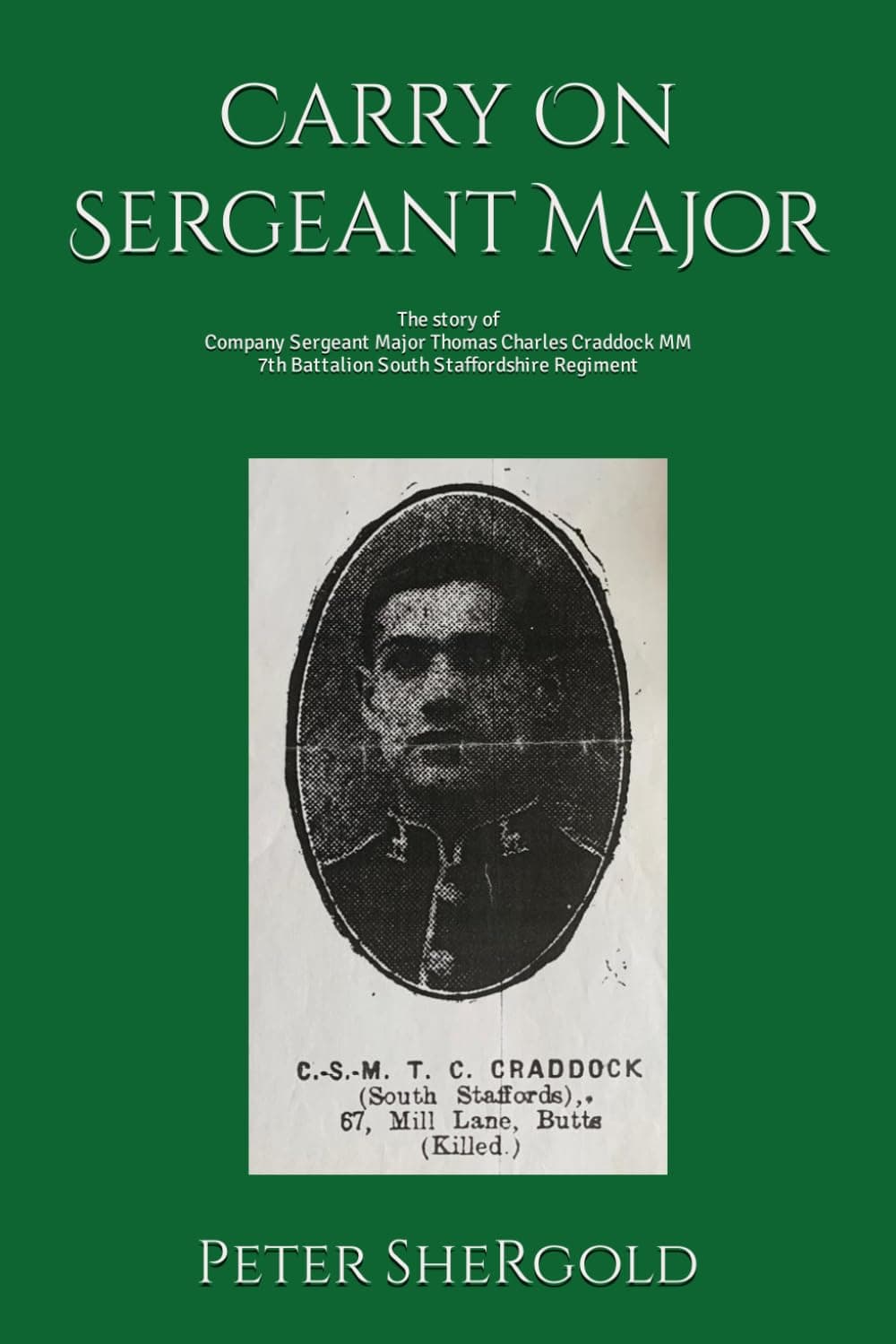 Carry On Sergeant Major: The story of Company Sergeant Major Thomas Charles Craddock MM 7th Battalion South Staffordshire Regiment