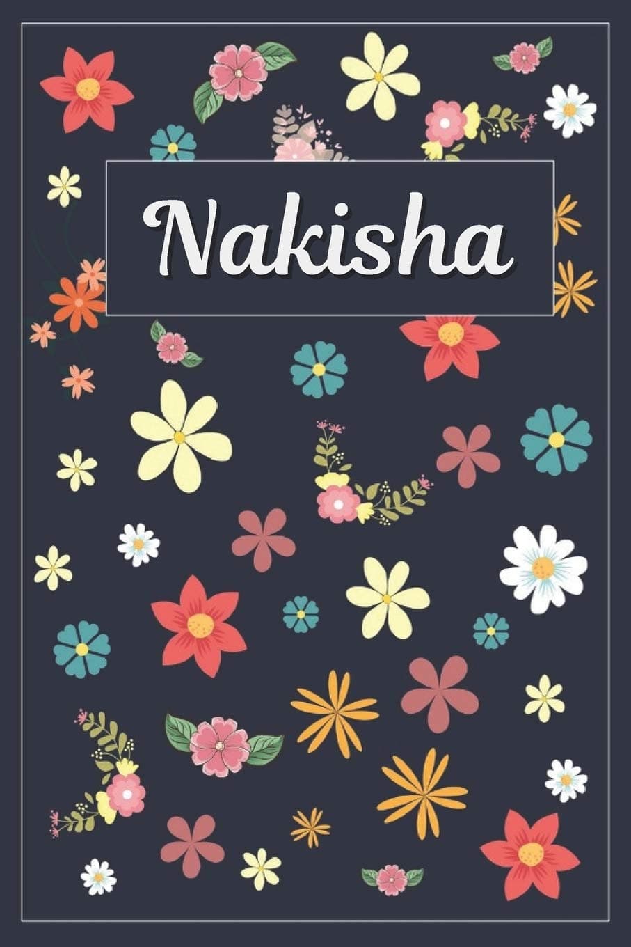 Nakisha: Lined Writing Notebook with Personalized Name 120 Pages 6x9 Flowers