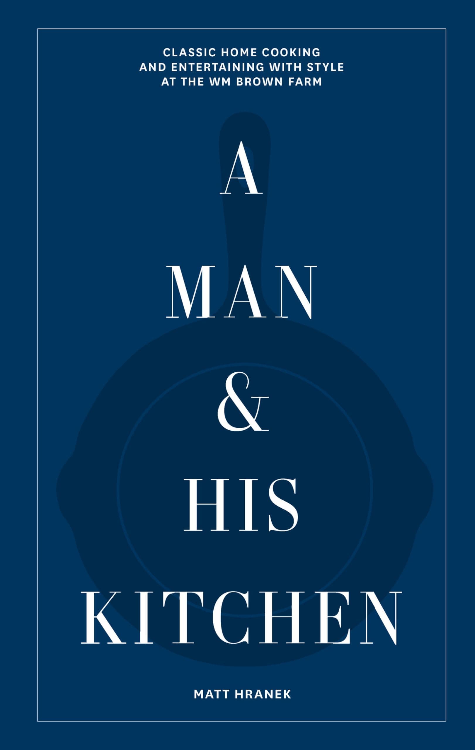 A Man & His Kitchen: Classic Home Cooking and Entertaining With Style at the Wm Brown Farm Hardcover – 26 September 2023