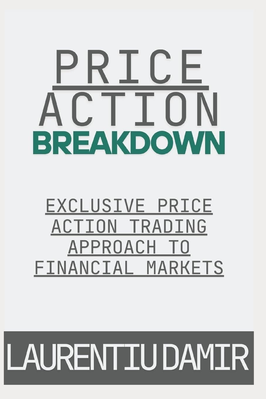 Price Action Breakdown: Exclusive Price Action Trading Approach to Financial Markets