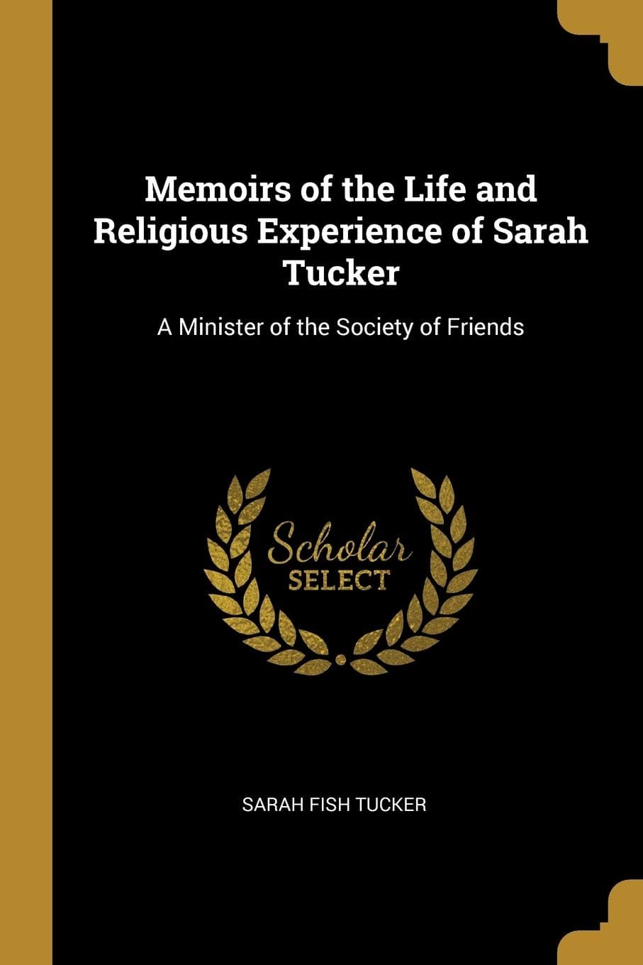 Memoirs of the Life and Religious Experience of Sarah Tucker: A Minister of the Society of Friends