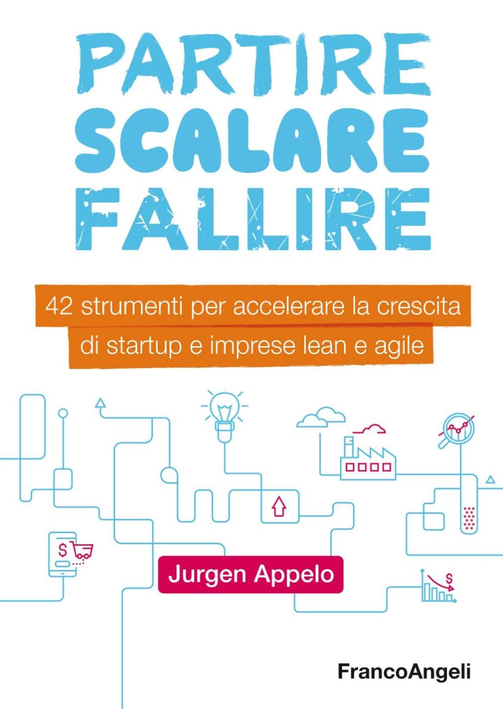 Partire, scalare, fallire. 42 strumenti per accelerare la crescita di startup e imprese lean e agile Paperback