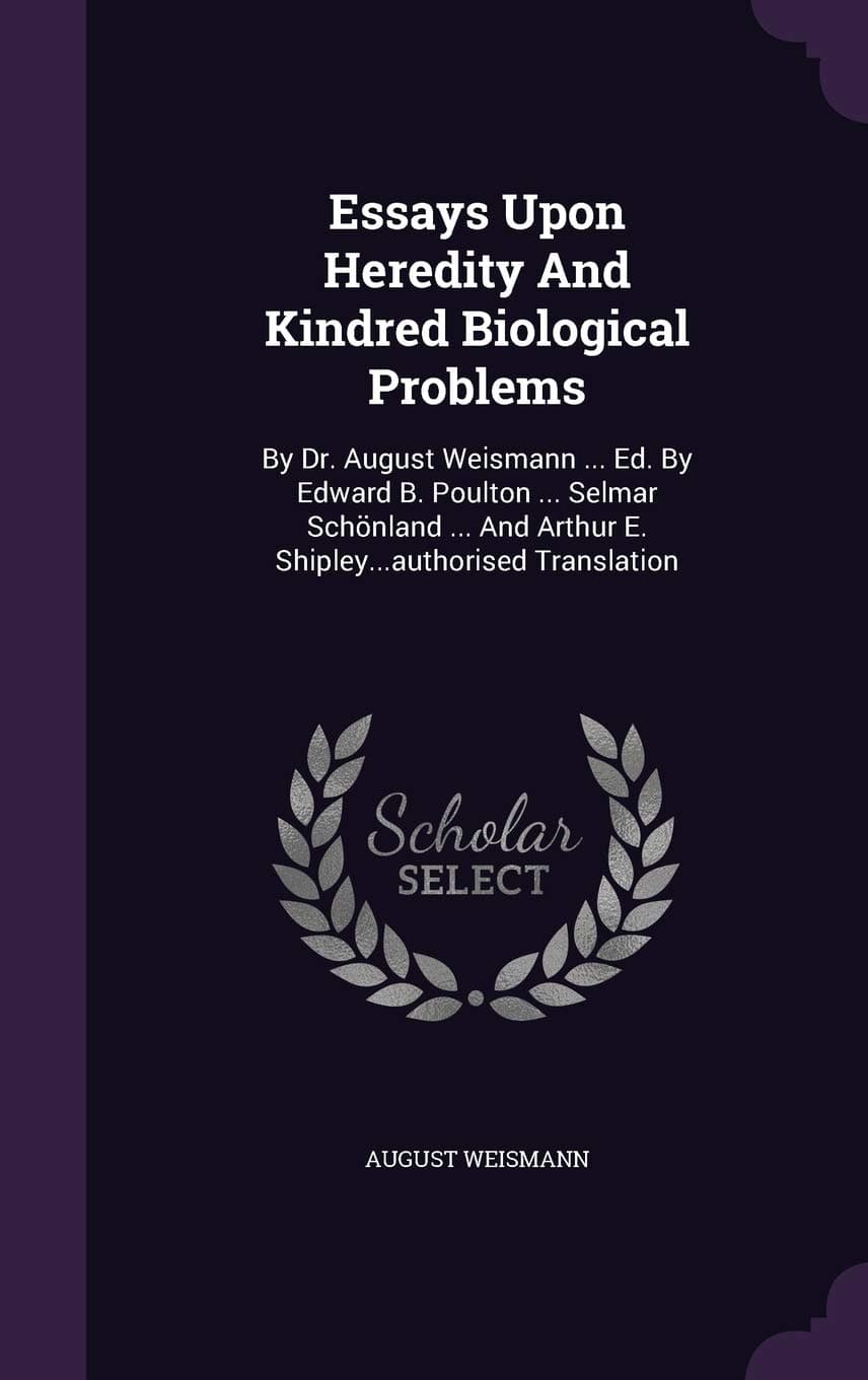 Essays Upon Heredity And Kindred Biological Problems: By Dr. August Weismann ... Ed. By Edward B. Poulton ... Selmar Schönland ... And Arthur E. Shipley...authorised Translation
