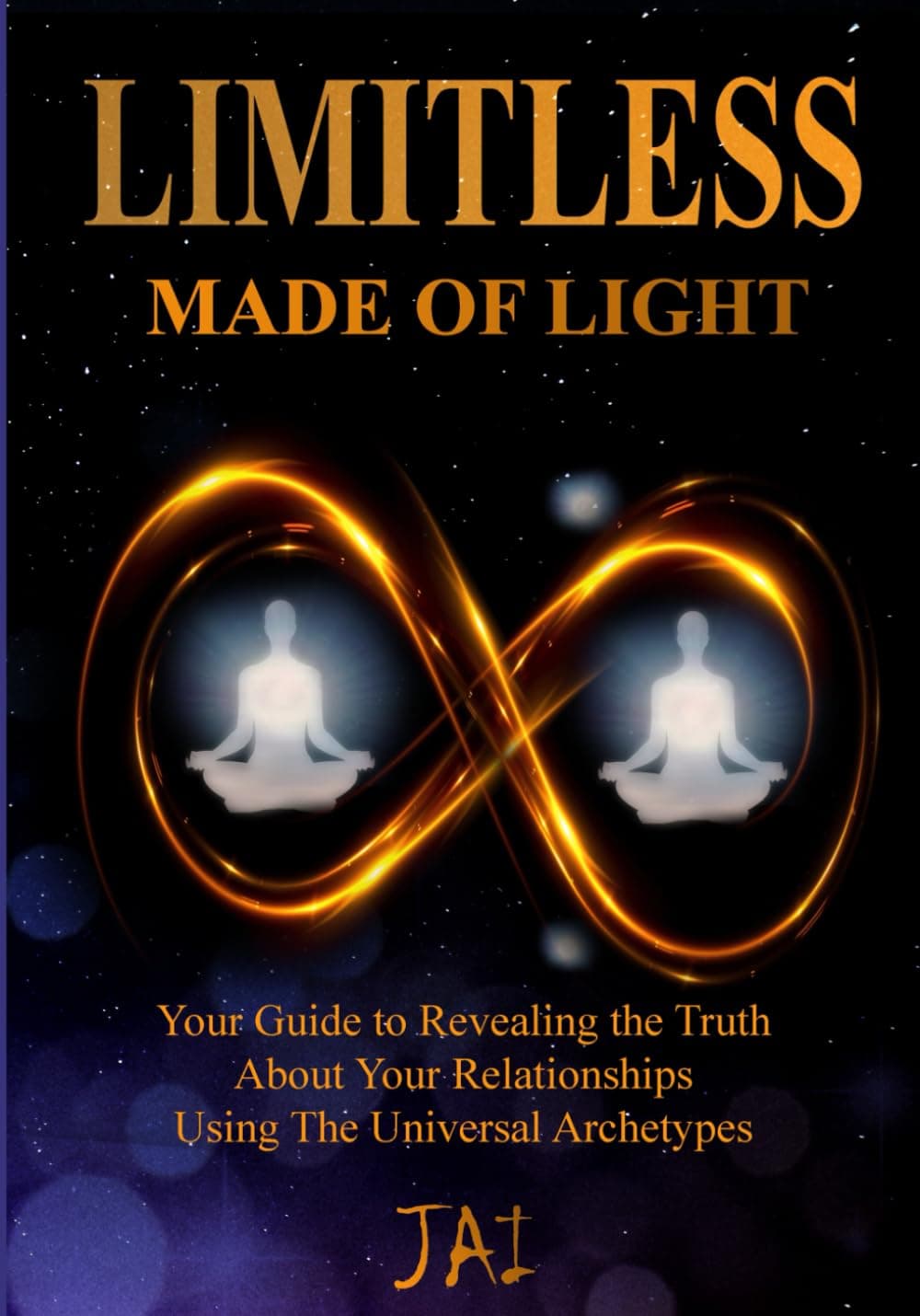 LIMITLESS: MADE OF LIGHT: Your Guide to Revealing the Truth about Your Relationships Using The Universal Archetypes