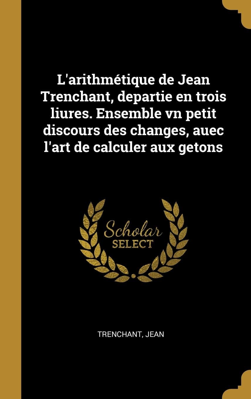L'arithmétique de Jean Trenchant, departie en trois liures. Ensemble vn petit discours des changes, auec l'art de calculer aux getons