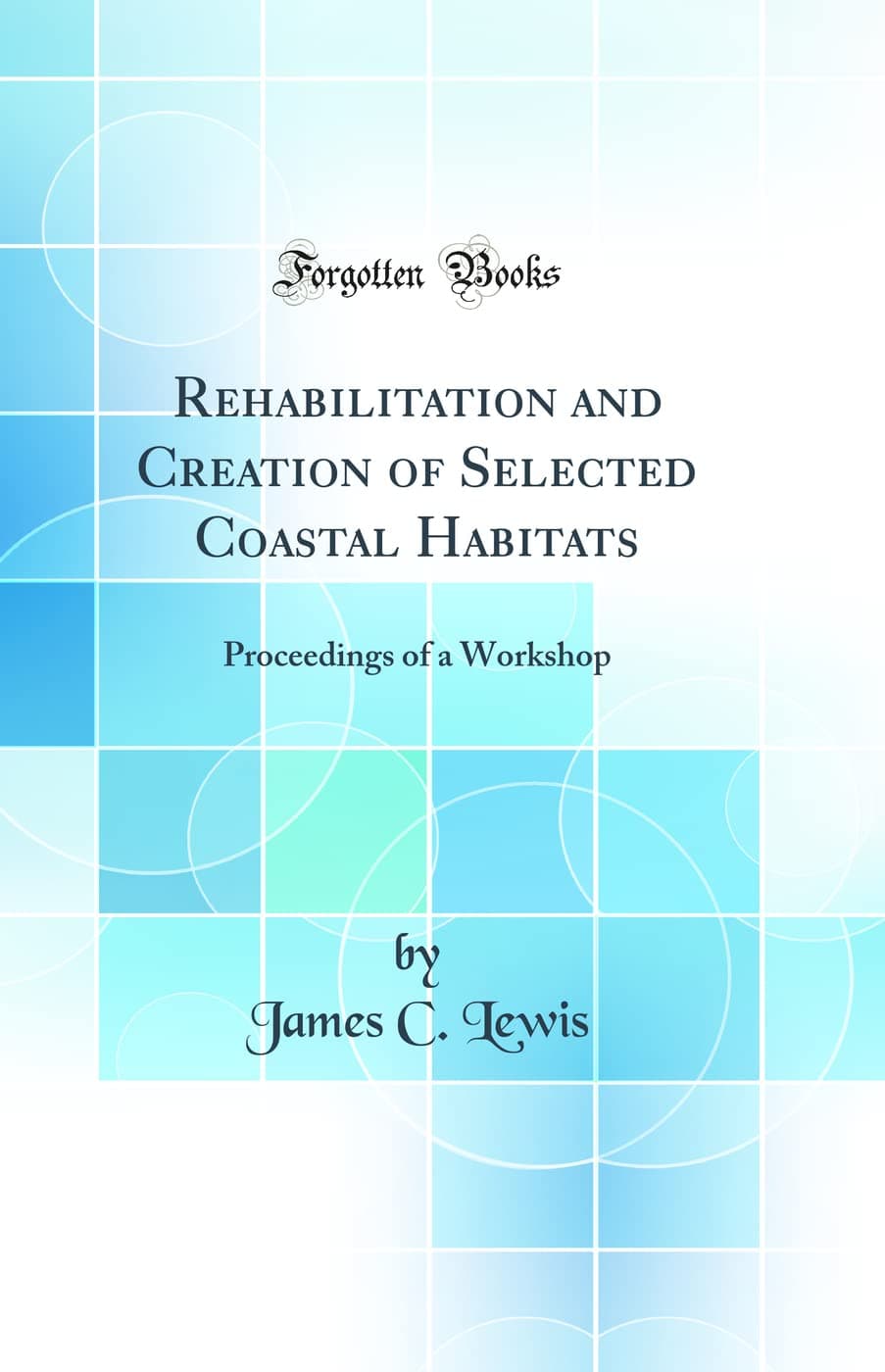 Rehabilitation and Creation of Selected Coastal Habitats: Proceedings of a Workshop (Classic Reprint)