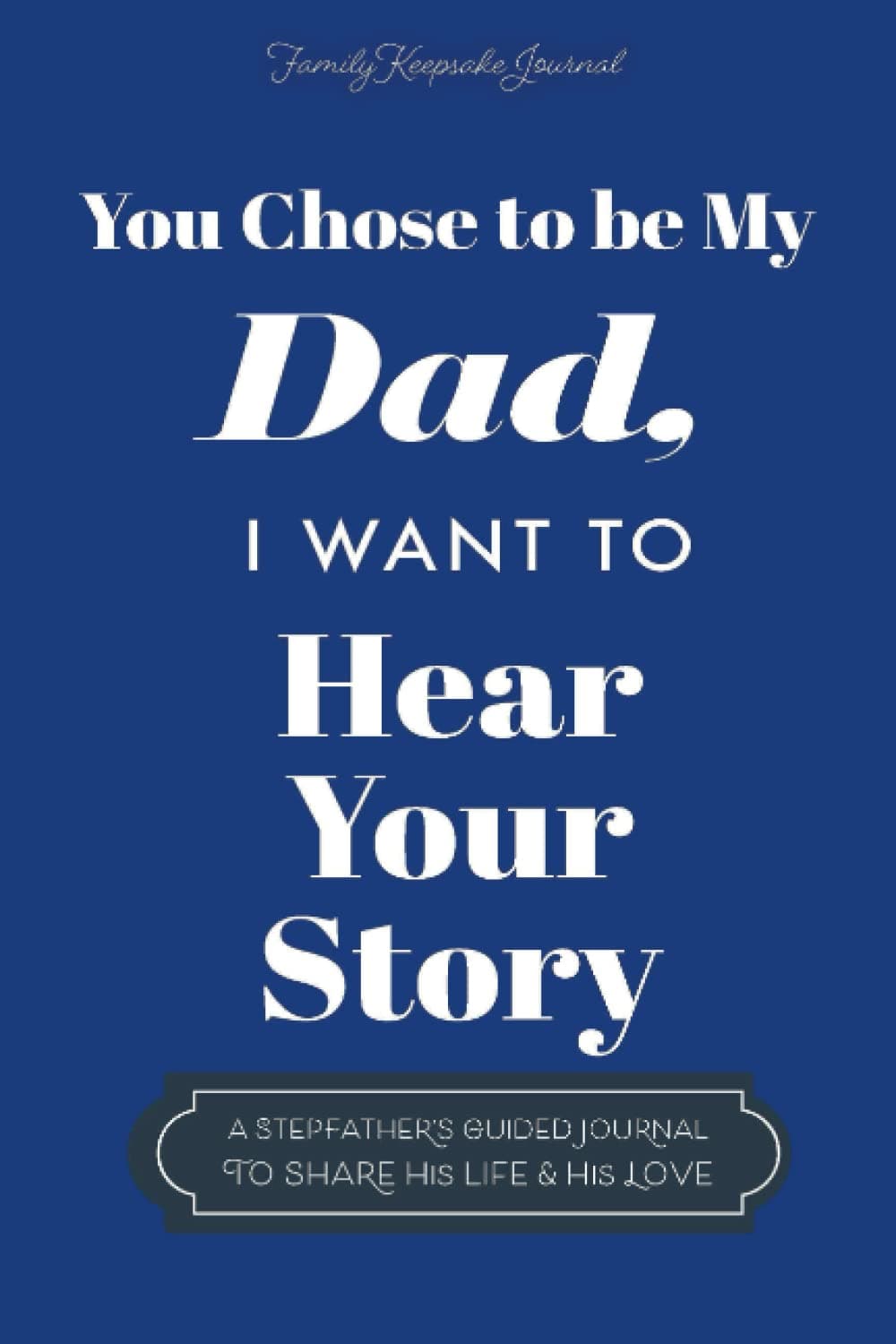 You Chose to Be My Dad; I Want to Hear Your Story: A Guided Journal for Stepdads to Share Their Life Story