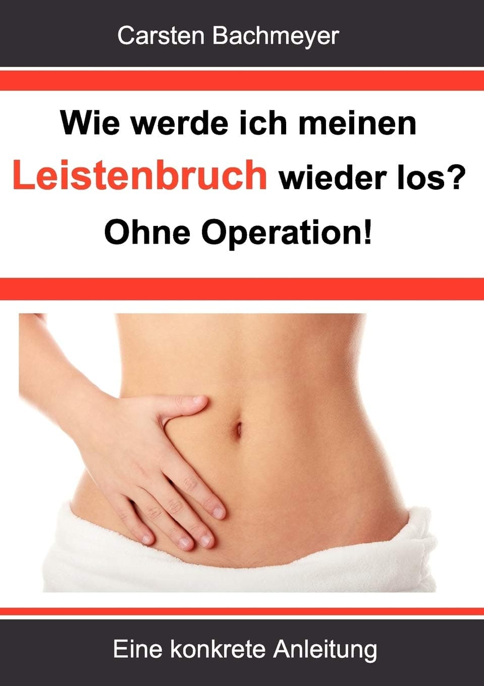 Wie werde ich meinen Leistenbruch wieder los? Ohne Operation!: Eine konkrete Anleitung Paperback – 28 Dec. 2012