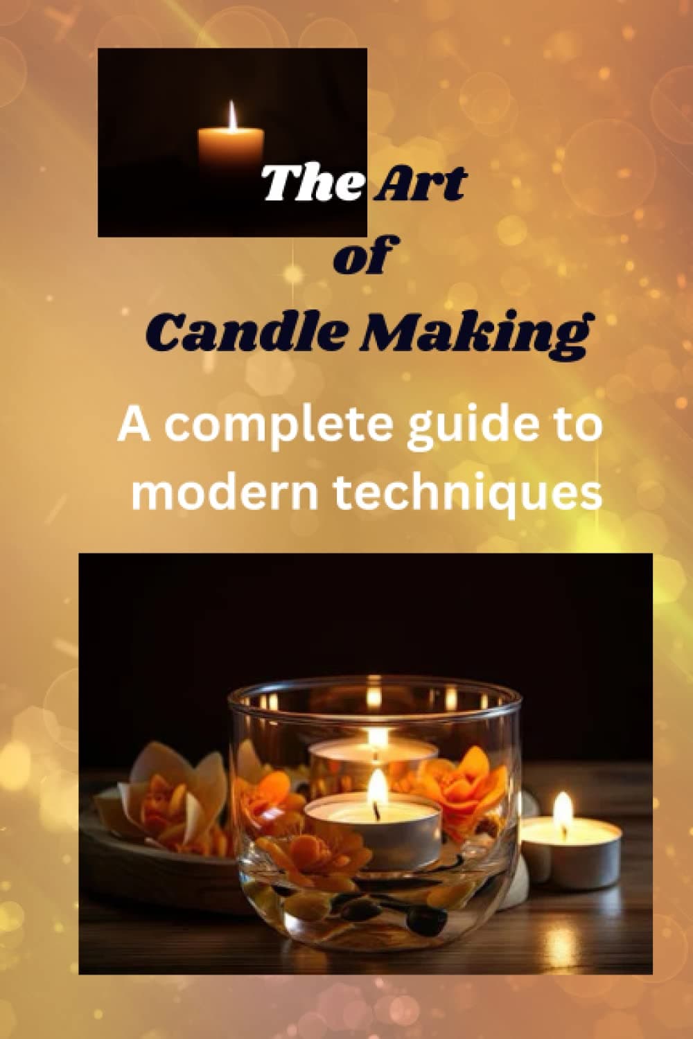The Art of Candle Making: A complete guide to modern techniques